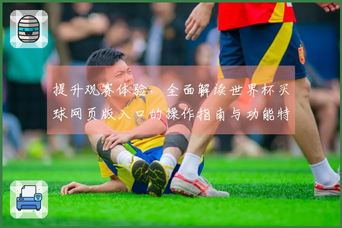 提升观赛体验,全面解读世界杯买球网页版入口的操作指南与功能特点