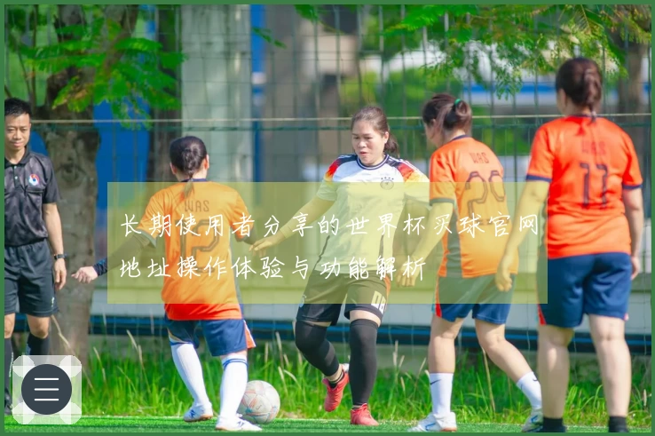 长期使用者分享的世界杯买球官网地址操作体验与功能解析