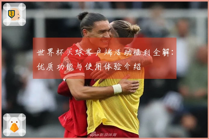 世界杯买球客户端活动福利全解：优质功能与使用体验介绍